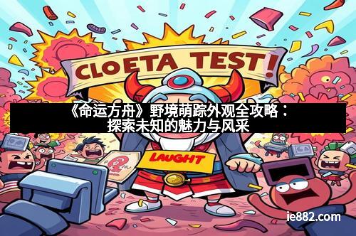 《命运方舟》野境萌踪外观全攻略：探索未知的魅力与风采